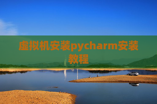 虚拟机安装pycharm安装教程 虚拟机安装pycharm安装教程